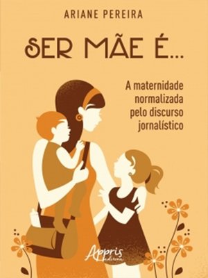 cover image of Ser Mãe é...--A Maternidade Normalizada Pelo Discurso Jornalístico